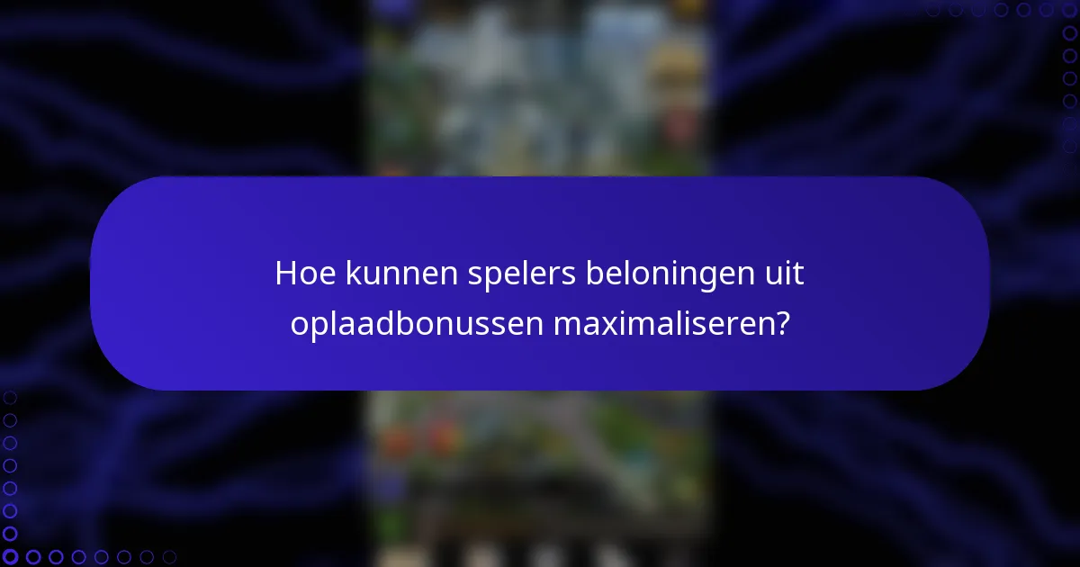 Hoe kunnen spelers beloningen uit oplaadbonussen maximaliseren?