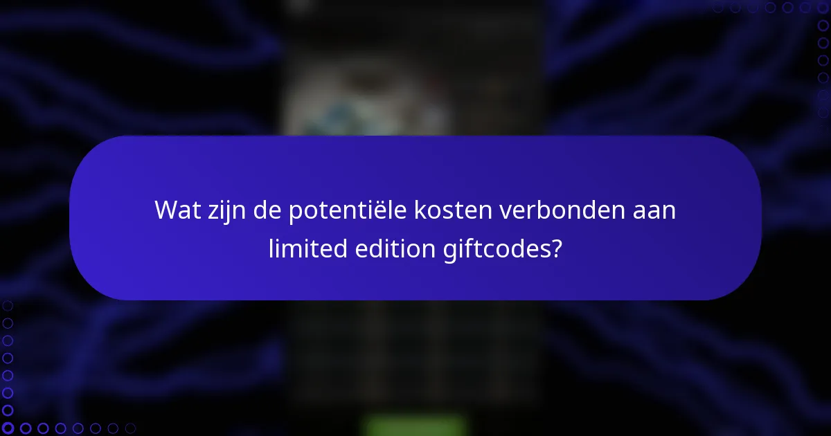 Wat zijn de potentiële kosten verbonden aan limited edition giftcodes?
